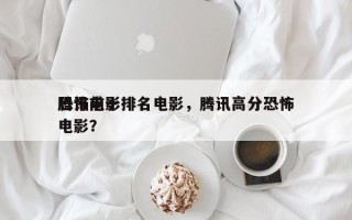 腾讯前十
恐怖电影排名电影，腾讯高分恐怖电影？