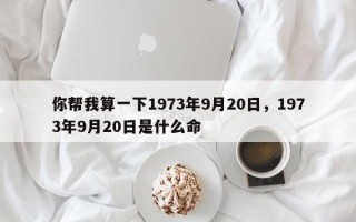 你帮我算一下1973年9月20日，1973年9月20日是什么命