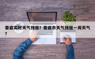 娄底实时天气预报？娄底市天气预报一周天气？