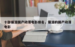 十部催泪国产动漫电影排名，催泪的国产动漫电影