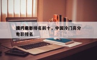 国内前十
冷门电影排名前十，中国冷门高分电影排名
？