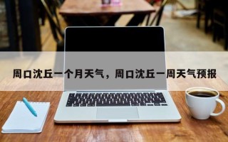周口沈丘一个月天气，周口沈丘一周天气预报