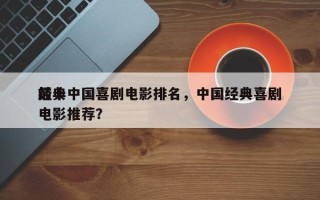 前十
经典中国喜剧电影排名，中国经典喜剧电影推荐？