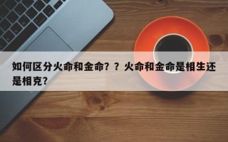 如何区分火命和金命？？火命和金命是相生还是相克？