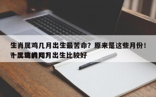 生肖属鸡几月出生最苦命？原来是这些月份！？属鸡的几月出生比较好
十二生肖网？