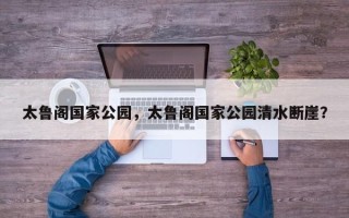 太鲁阁国家公园，太鲁阁国家公园清水断崖？
