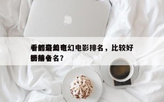 十部最美奇幻电影排名，比较好
看的奇幻电影排名
榜前十名？