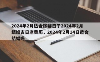 2024年2月适合嫁娶日子2024年2月结婚吉日老黄历，2024年2月14日适合结婚吗