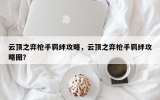 云顶之弈枪手羁绊攻略，云顶之弈枪手羁绊攻略图？