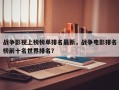 战争影视上榜榜单排名最新，战争电影排名
榜前十名世界排名？