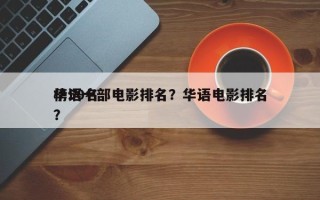 华语十部电影排名？华语电影排名
榜50名？