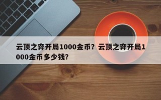 云顶之弈开局1000金币？云顶之弈开局1000金币多少钱？