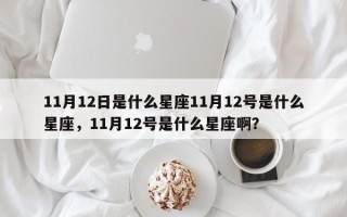 11月12日是什么星座11月12号是什么星座，11月12号是什么星座啊？