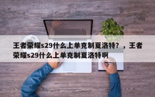 王者荣耀s29什么上单克制夏洛特？，王者荣耀s29什么上单克制夏洛特啊