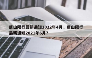 唐山限行最新通知2022年4月，唐山限行最新通知2021年6月？