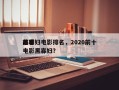 前十
黑寡妇电影排名，2020前十
必看电影黑寡妇？
