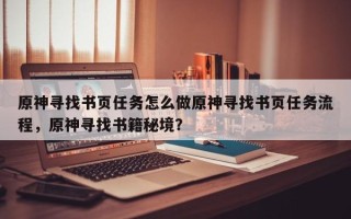 原神寻找书页任务怎么做原神寻找书页任务流程，原神寻找书籍秘境？