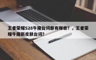 王者荣耀S28牛魔台词都有哪些？，王者荣耀牛魔新皮肤台词？
