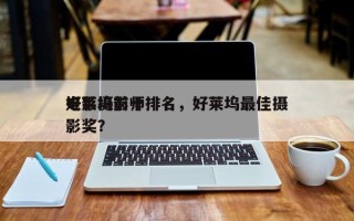 好莱坞前十
电影摄影师排名，好莱坞最佳摄影奖？