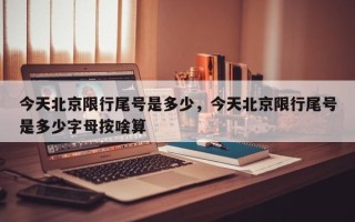 今天北京限行尾号是多少，今天北京限行尾号是多少字母按啥算