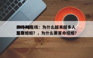 律师询问
24小时在线：为什么越来越多人选取
算命婚姻？，为什么要算命结婚？
