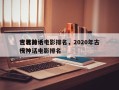 世界前十
古装神话电影排名，2020年古代神话电影排名
榜？