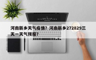 河南新乡天气疫情？河南新乡272829三天一天气预报？