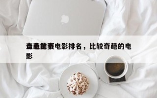 盘点前十
奇葩比赛电影排名，比较奇葩的电影