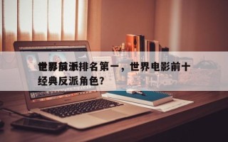 世界前十
电影反派排名第一，世界电影前十
经典反派角色？