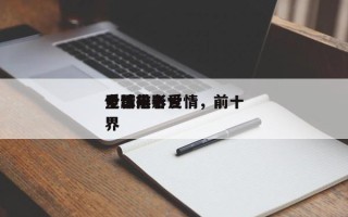 全球前十
电影排名爱情，前十
爱情电影世界