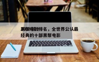 2018前十
黑帮电影排名，全世界公认最经典的十部黑帮电影