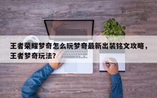 王者荣耀梦奇怎么玩梦奇最新出装铭文攻略，王者梦奇玩法？