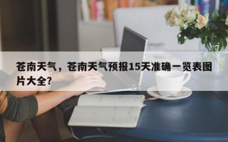 苍南天气，苍南天气预报15天准确一览表图片大全？