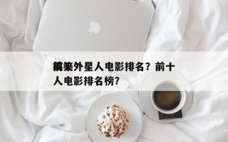 前十
搞笑外星人电影排名？前十
搞笑外星人电影排名榜？