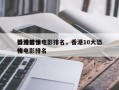香港前十
恐怖惊悚电影排名，香港10大恐怖电影排名
榜
