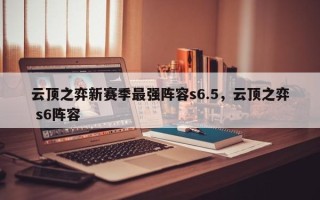 云顶之弈新赛季最强阵容s6.5，云顶之弈 s6阵容