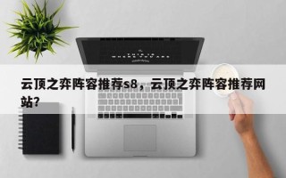 云顶之弈阵容推荐s8，云顶之弈阵容推荐网站？