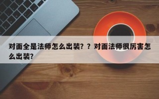 对面全是法师怎么出装？？对面法师很厉害怎么出装？