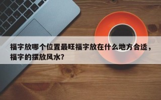 福字放哪个位置最旺福字放在什么地方合适，福字的摆放风水？