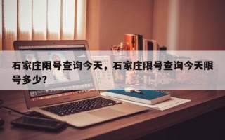 石家庄限号查询今天，石家庄限号查询今天限号多少？