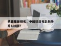 中国前十
抗日电影排名，中国抗日电影战争片400部？