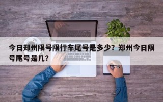 今日郑州限号限行车尾号是多少？郑州今日限号尾号是几？