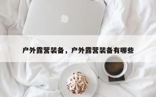 户外露营装备，户外露营装备有哪些