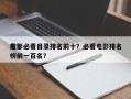 前十
电影必看目录排名前十？必看电影排名
榜前一百名？
