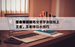 王者荣耀前十
经典排位技巧分享学会轻松上王者，王者排位小技巧