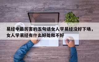 易经中最厉害的五句话女人学易经没好下场，女人学易经有什么好处和不好