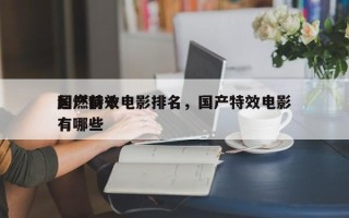 国产前十
超燃特效电影排名，国产特效电影有哪些