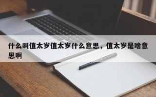 什么叫值太岁值太岁什么意思，值太岁是啥意思啊