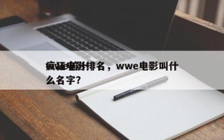 wwe前十
疯狂电影排名，wwe电影叫什么名字？