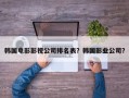 韩国电影影视公司排名表？韩国影业公司？